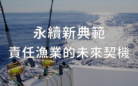 責任漁業新時代，守護海洋無界限！